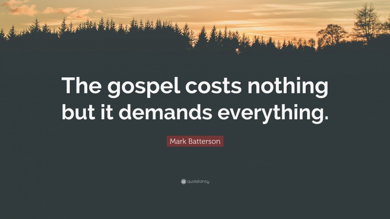 Mark Batterson Quote: “The gospel costs nothing but it demands everything.”