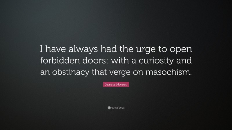 Jeanne Moreau Quote: “I have always had the urge to open forbidden doors: with a curiosity and an obstinacy that verge on masochism.”