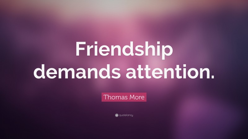 Thomas More Quote: “Friendship demands attention.”