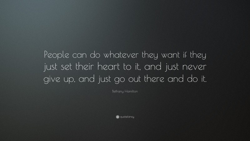 Bethany Hamilton Quote: “People can do whatever they want if they just set their heart to it, and just never give up, and just go out there and do it.”