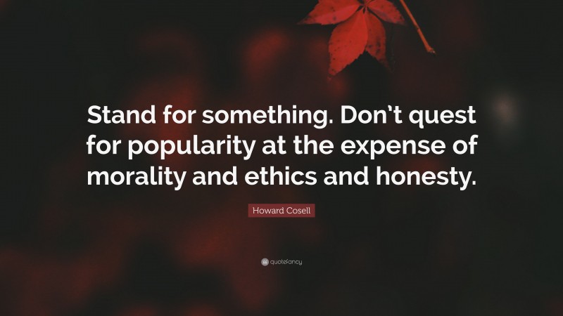 Howard Cosell Quote: “Stand for something. Don’t quest for popularity at the expense of morality and ethics and honesty.”