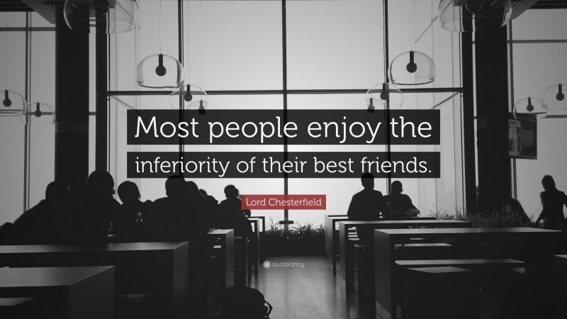 Lord Chesterfield Quote: “Most people enjoy the inferiority of their best friends.”