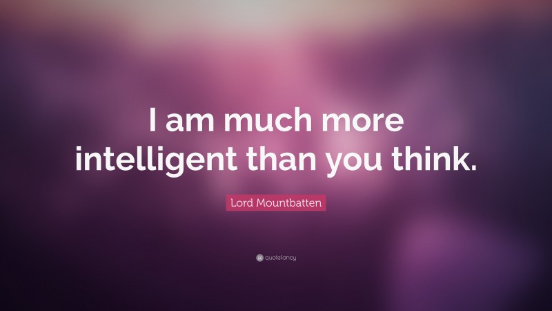 Lord Mountbatten Quote: “I am much more intelligent than you think.”