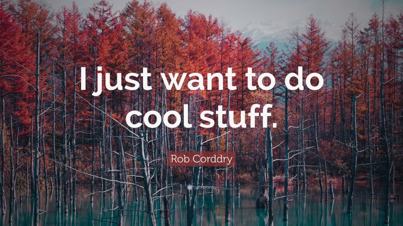 Rob Corddry Quote: “I just want to do cool stuff.”