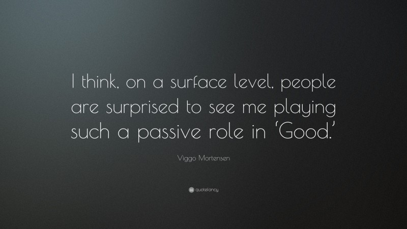Viggo Mortensen Quote: “I think, on a surface level, people are surprised to see me playing such a passive role in ‘Good.’”