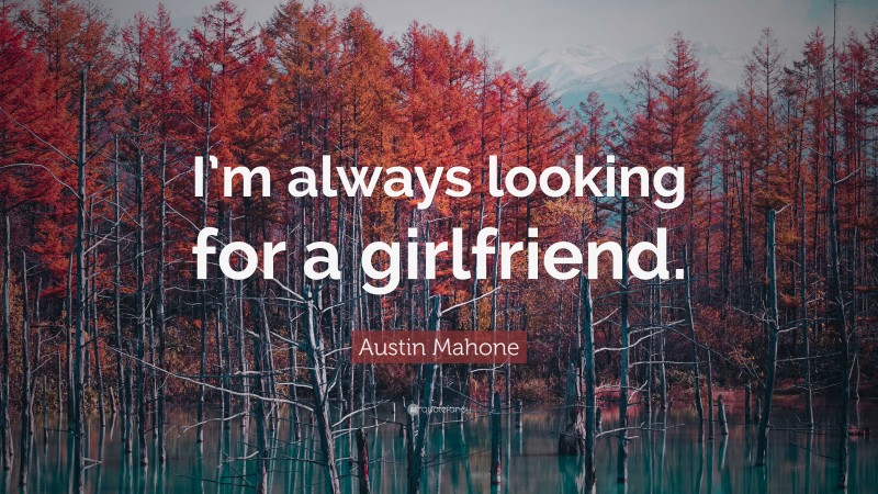 Austin Mahone Quote: “I’m always looking for a girlfriend.”