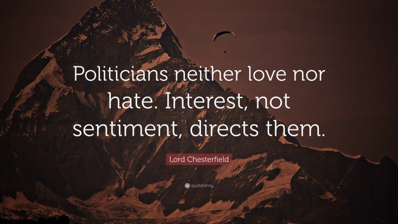 Lord Chesterfield Quote: “Politicians neither love nor hate. Interest, not sentiment, directs them.”