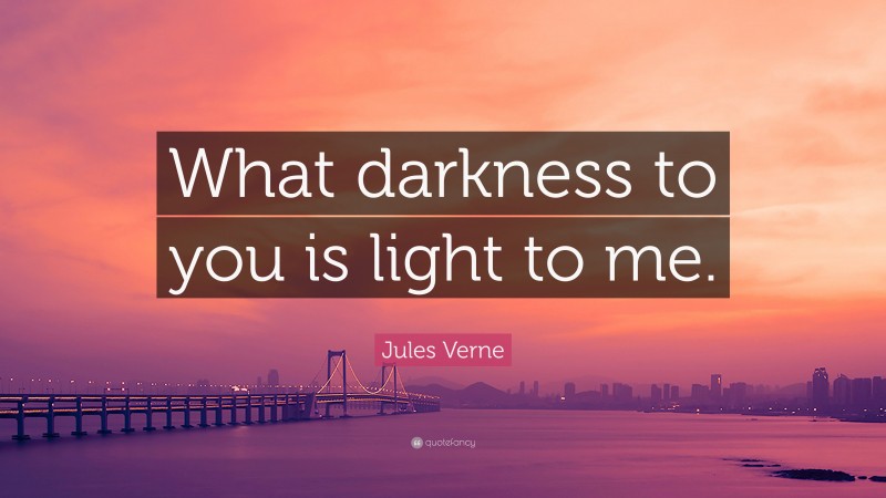 Jules Verne Quote: “What darkness to you is light to me.”