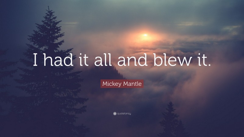 Mickey Mantle Quote: “I had it all and blew it.”