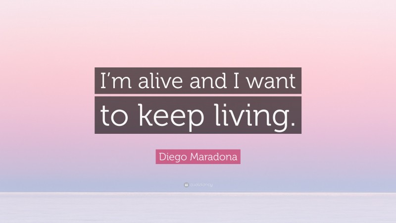 Diego Maradona Quote: “I’m alive and I want to keep living.”