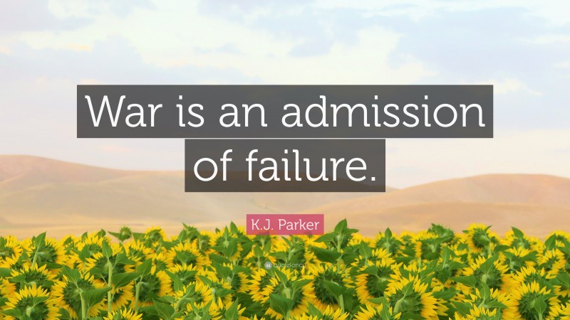 K.J. Parker Quote: “War is an admission of failure.”