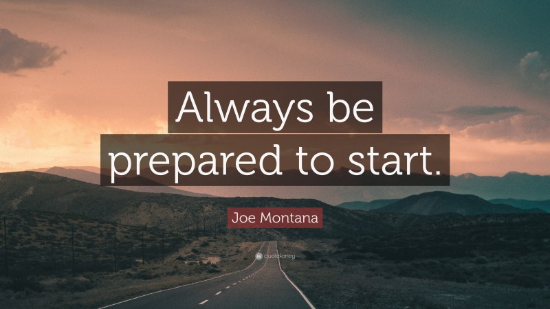 Joe Montana Quote: “Always be prepared to start.”