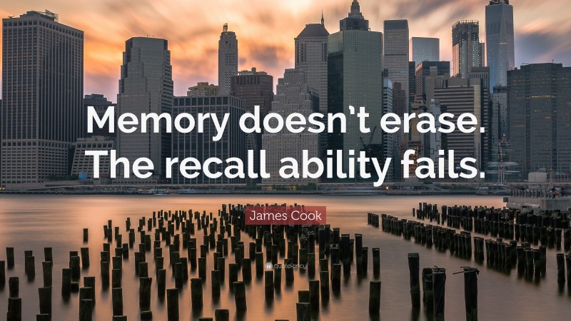 James Cook Quote: “Memory doesn’t erase. The recall ability fails.”