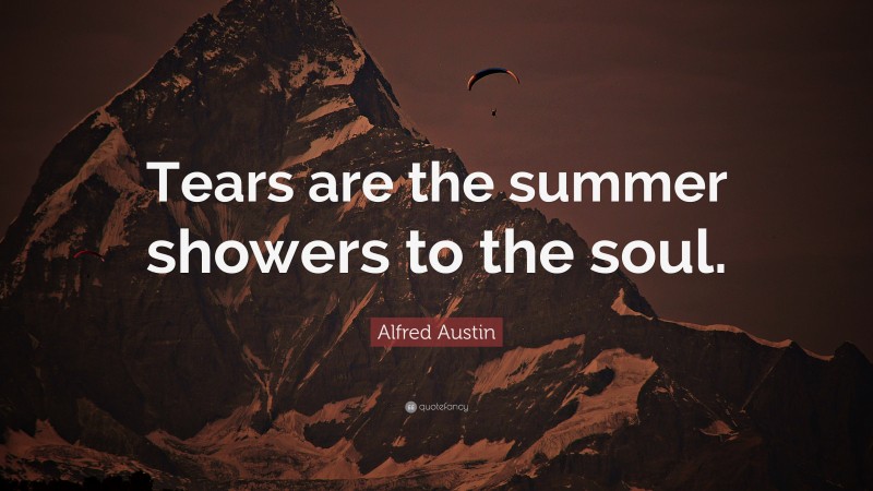 Alfred Austin Quote: “Tears are the summer showers to the soul.”