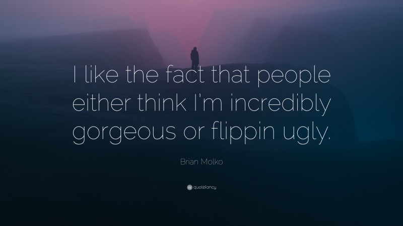 Brian Molko Quote: “I like the fact that people either think I’m incredibly gorgeous or flippin ugly.”