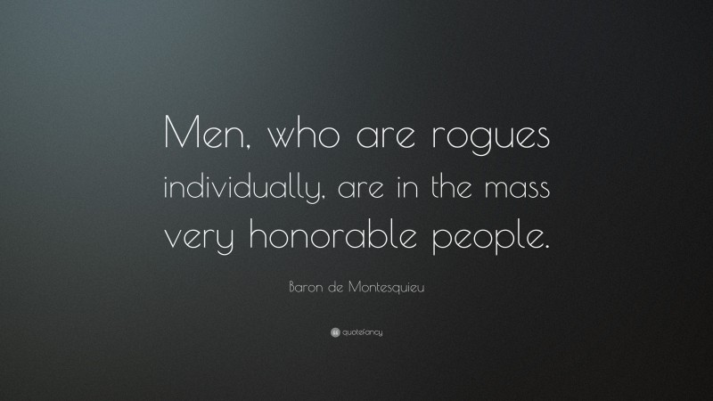 Baron de Montesquieu Quote: “Men, who are rogues individually, are in the mass very honorable people.”