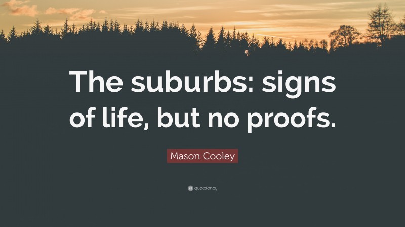 Mason Cooley Quote: “The suburbs: signs of life, but no proofs.”
