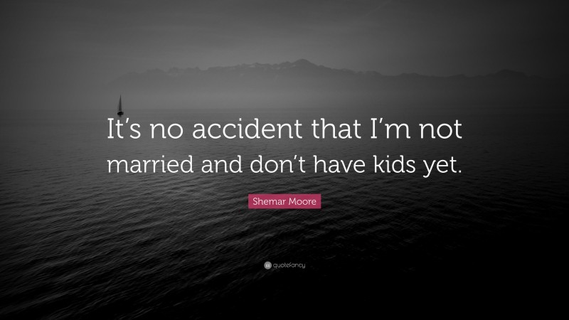 Shemar Moore Quote: “It’s no accident that I’m not married and don’t have kids yet.”