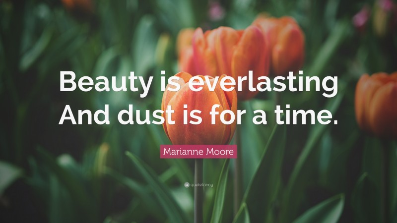 Marianne Moore Quote: “Beauty is everlasting And dust is for a time.”