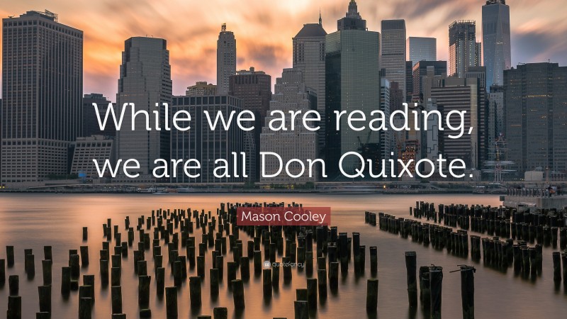 Mason Cooley Quote: “While we are reading, we are all Don Quixote.”
