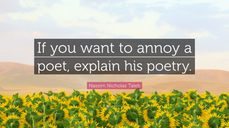 Nassim Nicholas Taleb Quote: “If you want to annoy a poet, explain his poetry.”