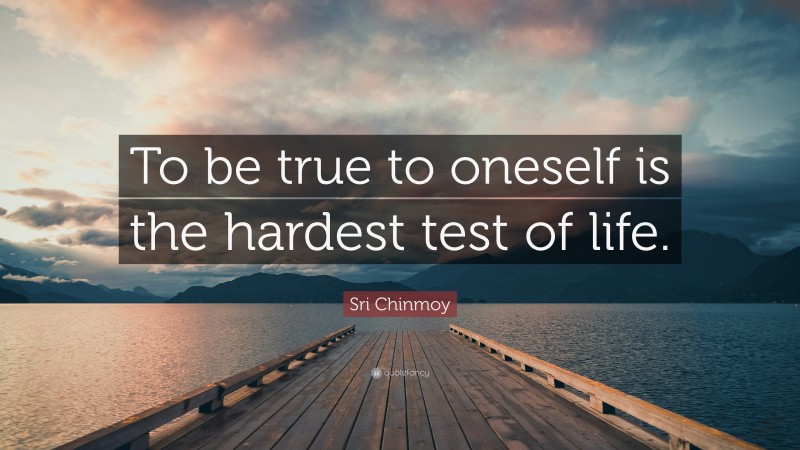 Sri Chinmoy Quote: “To be true to oneself is the hardest test of life.”