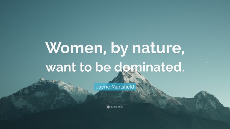 Jayne Mansfield Quote: “Women, by nature, want to be dominated.”