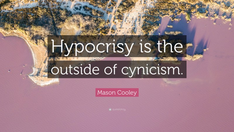 Mason Cooley Quote: “Hypocrisy is the outside of cynicism.”