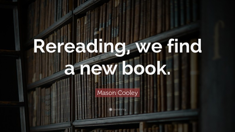 Mason Cooley Quote: “Rereading, we find a new book.”