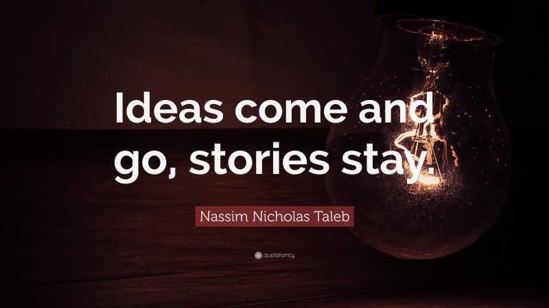 Nassim Nicholas Taleb Quote: “Ideas come and go, stories stay.”