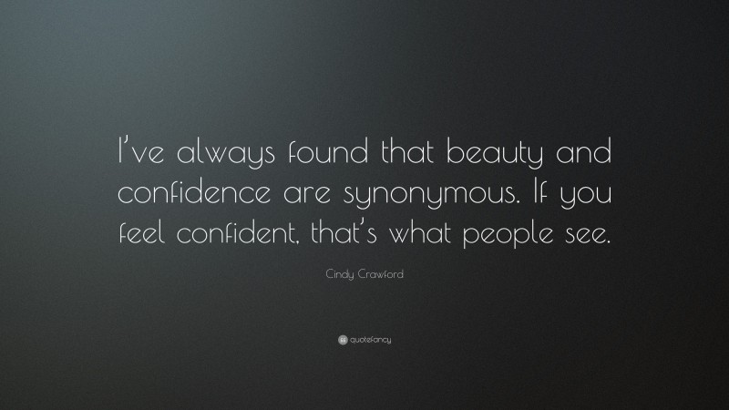 Cindy Crawford Quote: “I’ve always found that beauty and confidence are synonymous. If you feel confident, that’s what people see.”