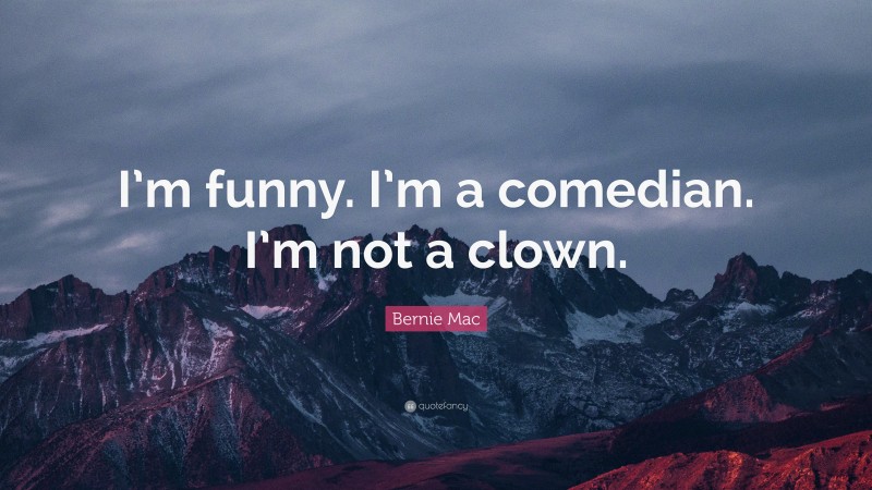 Bernie Mac Quote: “I’m funny. I’m a comedian. I’m not a clown.”