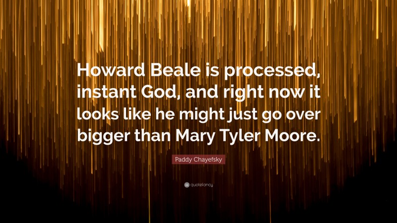 Paddy Chayefsky Quote: “Howard Beale is processed, instant God, and right now it looks like he might just go over bigger than Mary Tyler Moore.”