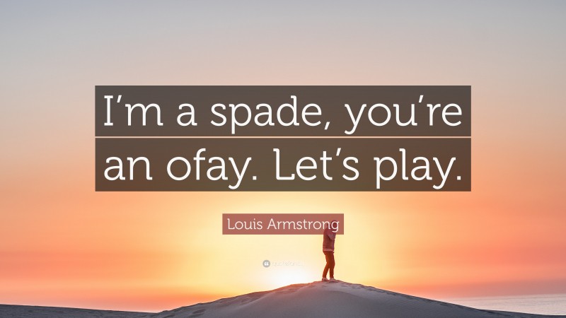 Louis Armstrong Quote: “I’m a spade, you’re an ofay. Let’s play.”