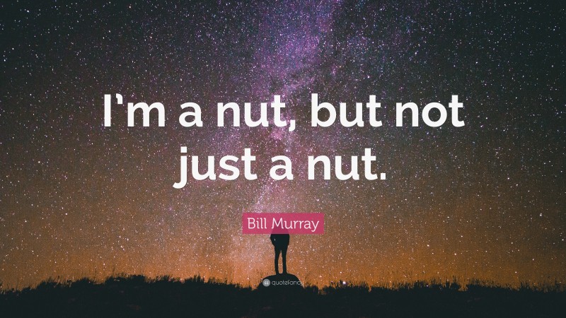 Bill Murray Quote: “I’m a nut, but not just a nut.”