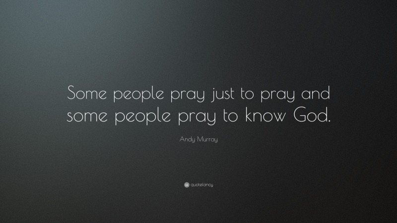 Andy Murray Quote: “Some people pray just to pray and some people pray to know God.”