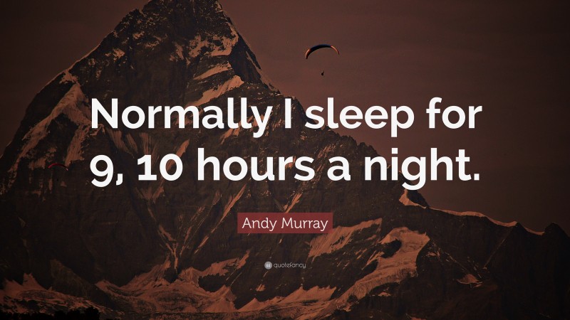 Andy Murray Quote: “Normally I sleep for 9, 10 hours a night.”