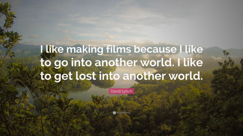David Lynch Quote: “I like making films because I like to go into another world. I like to get lost into another world.”