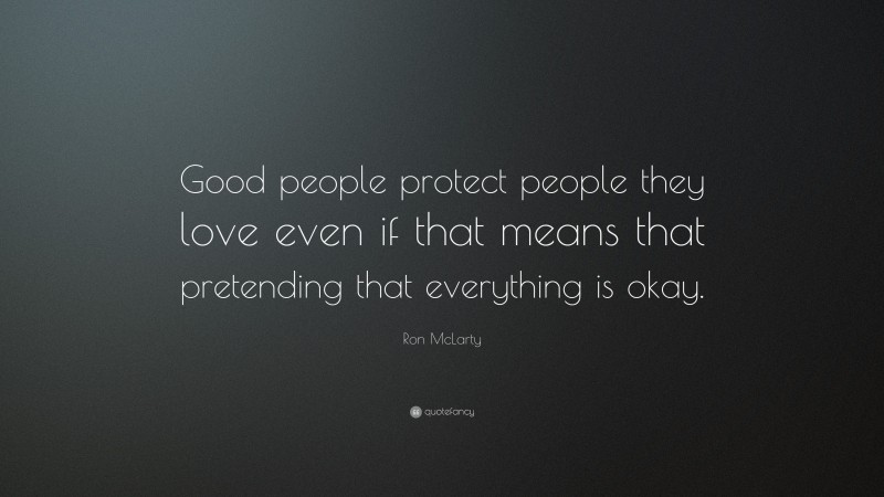 Ron McLarty Quote: “Good people protect people they love even if that means that pretending that everything is okay.”
