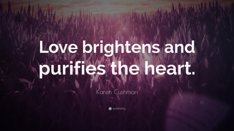 Karen Cushman Quote: “Love brightens and purifies the heart.”