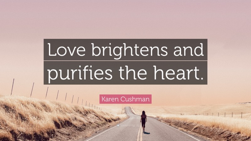 Karen Cushman Quote: “Love brightens and purifies the heart.”