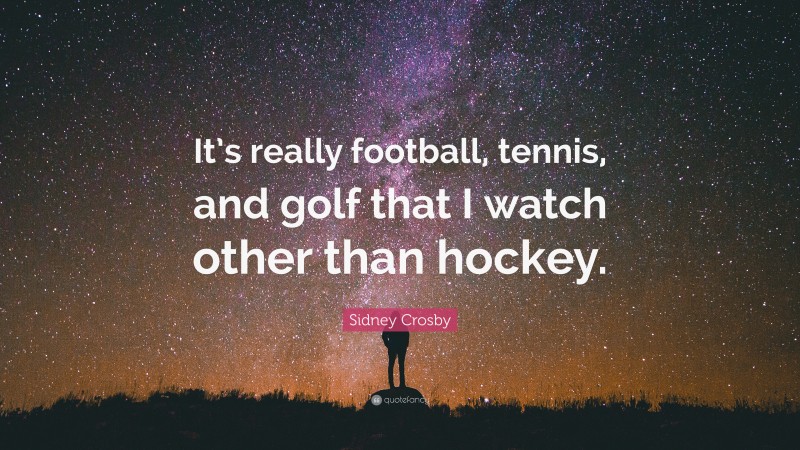Sidney Crosby Quote: “It’s really football, tennis, and golf that I watch other than hockey.”