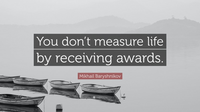 Mikhail Baryshnikov Quote: “You don’t measure life by receiving awards.”