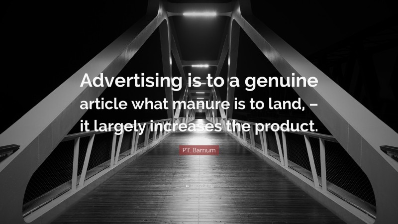 P.T. Barnum Quote: “Advertising is to a genuine article what manure is to land, – it largely increases the product.”