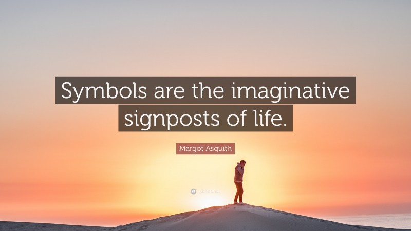 Margot Asquith Quote: “Symbols are the imaginative signposts of life.”