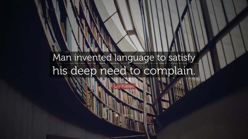Lily Tomlin Quote: “Man invented language to satisfy his deep need to complain.”
