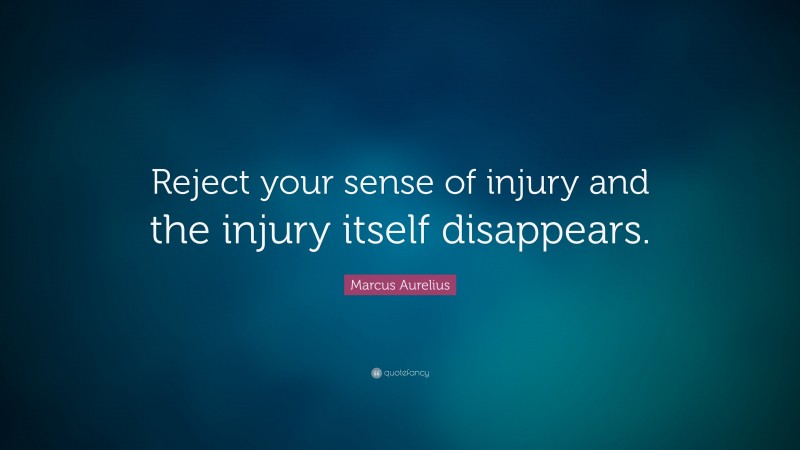 Marcus Aurelius Quote: “Reject your sense of injury and the injury itself disappears.”