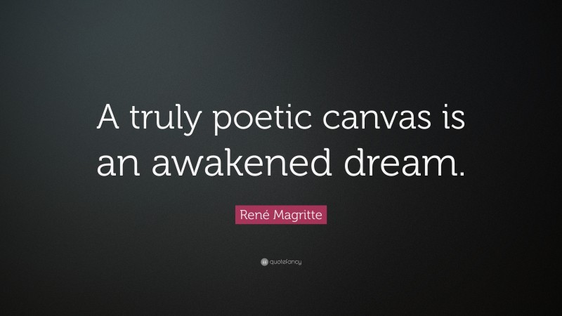 René Magritte Quote: “A truly poetic canvas is an awakened dream.”