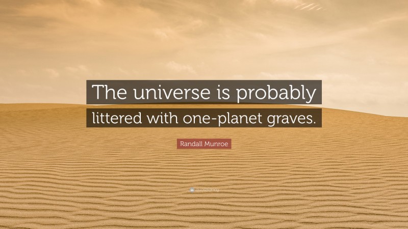 Randall Munroe Quote: “The universe is probably littered with one-planet graves.”