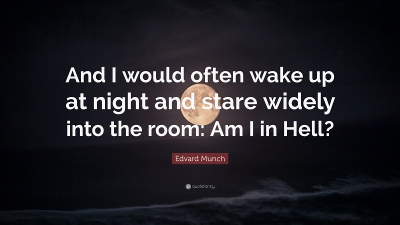 Edvard Munch Quote: “And I would often wake up at night and stare widely into the room: Am I in Hell?”